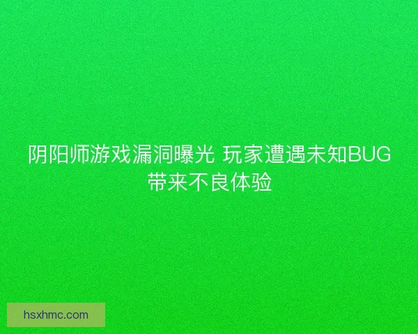阴阳师游戏漏洞曝光 玩家遭遇未知BUG带来不良体验